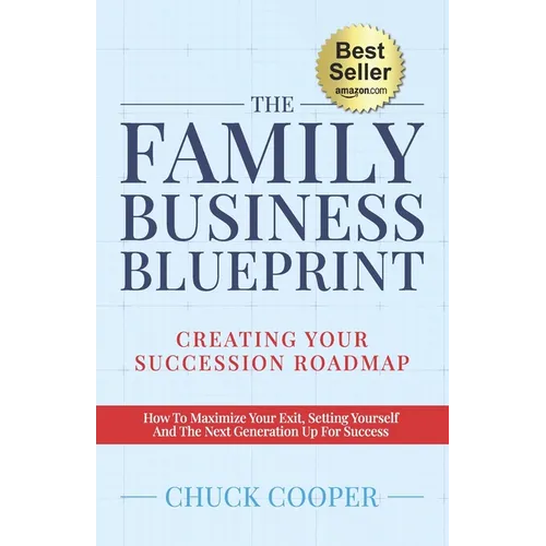 The Family Business Blueprint: Creating Your Succession Roadmap - How To Maximize Your Exit, Setting Yourself And The Next Generation Up For Success