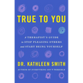 True to You: A Therapist's Guide to Stop Pleasing Others and Start Being Yourself