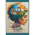 Faith in Focus: A Bible Study Guide Designed for ADHD Minds