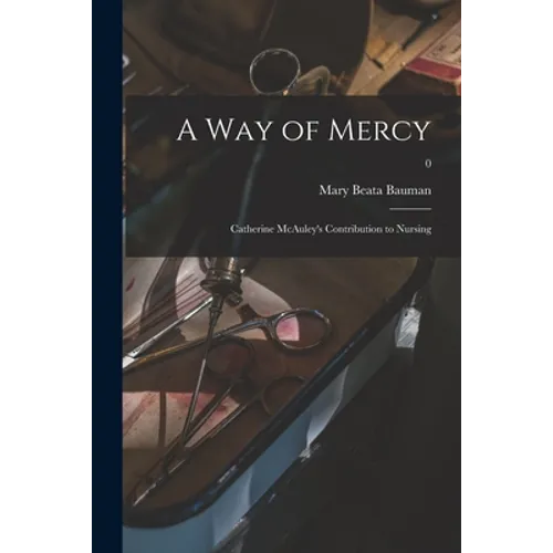 A Way of Mercy; Catherine McAuley's Contribution to Nursing; 0