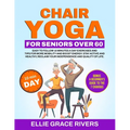 Chair Yoga for Seniors Over 60: Easy-to-Follow 10 Minutes a Day Exercises and Tips for More Mobility and Boost Energy. Stay Active and Healthy, Reclai
