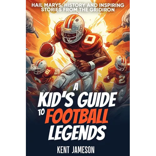 A Kid's Guide to Football Legends: Hail Marys, History and Inspiring Stories from the Gridiron