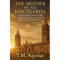 The Mother of All Sanctuaries: Santa Maria Maggiore And The Miraculous Foundation of Rome's Great Marian Basilica