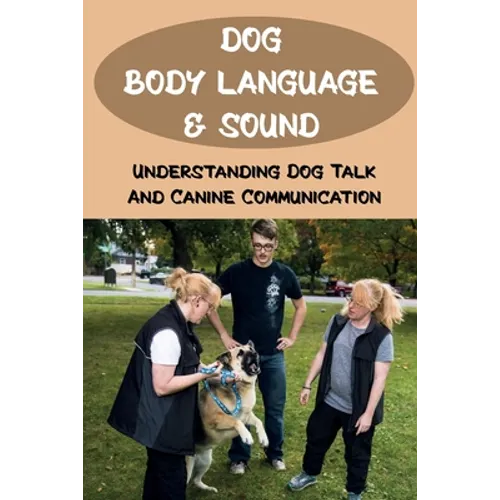 Dog Body Language & Sound: Understanding Dog Talk And Canine Communication: Understanding Your Dog For Dummies