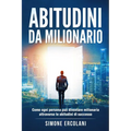Abitudini da milionario: Come ogni persona può diventare milionaria attraverso le abitudini di successo