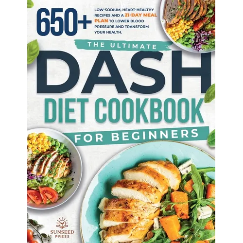 The ultimate DASH diet cookbook for beginners: The ultimate DASH diet cookbook for beginners-featuring 650+ low-sodium, heart-healthy recipes and a 21
