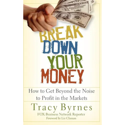 Break Down Your Money: How to Get Beyond the Noise to Profit in the Markets