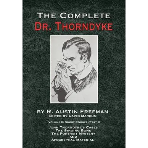 The Complete Dr. Thorndyke - Volume 2: Short Stories (Part I): John Thorndyke's Cases - The Singing Bone, The Great Portrait Mystery and Apocryphal Ma