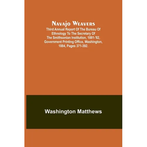Navajo weavers; Third Annual Report of the Bureau of Ethnology to the Secretary of the Smithsonian Institution, 1881-'82, Government Printing Office,