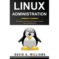 Linux Administration: The Simple and Powerful Guide to Master Linux Administration