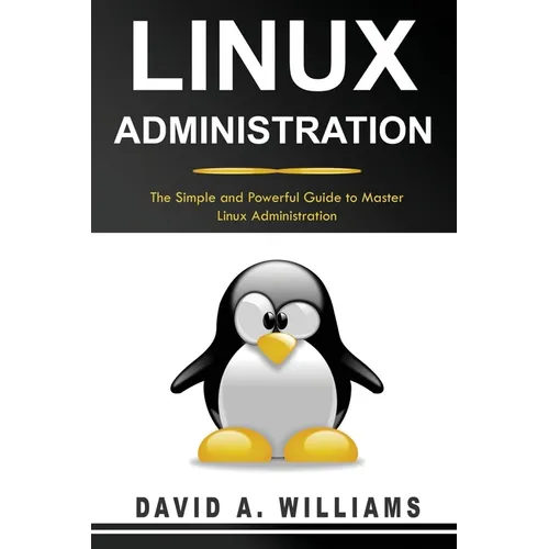 Linux Administration: The Simple and Powerful Guide to Master Linux Administration