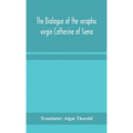 The Dialogue Of The Seraphic Virgin Catherine Of Siena