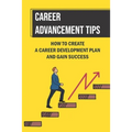 Career Advancement Tips: How To Create A Career Development Plan And Gain Success: How To Advance Your Career