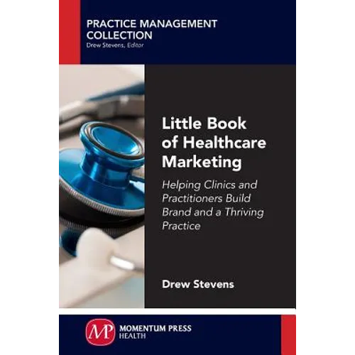 Little Book of Healthcare Marketing: Helping Clinics and Practitioners Build Brand and a Thriving Practice