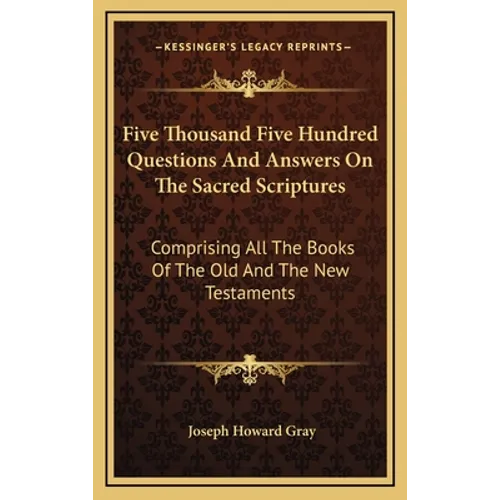 Five Thousand Five Hundred Questions And Answers On The Sacred Scriptures: Comprising All The Books Of The Old And The New Testaments