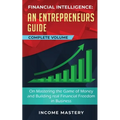 Financial Intelligence: An Entrepreneurs Guide on Mastering the Game of Money and Building Real Financial Freedom in Business Complete Volume