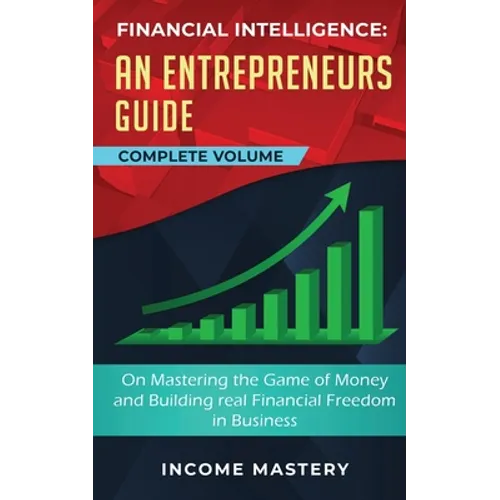 Financial Intelligence: An Entrepreneurs Guide on Mastering the Game of Money and Building Real Financial Freedom in Business Complete Volume