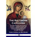 The Baltimore Catechism: The Doctrines of the Catholic Church - Lessons on God, His Commandments, Christ, Sin, Confession and Prayer - the 1891 Editio