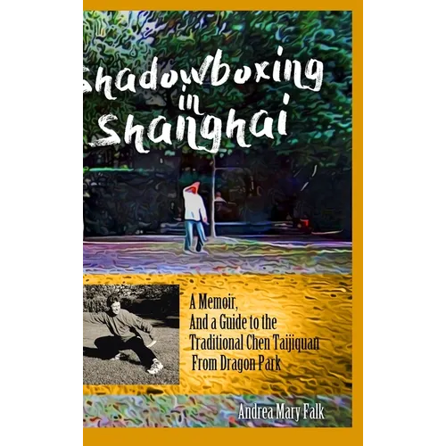 Shadowboxing in Shanghai: A Memoir, And a Guide to the Traditional Chen Taijiquan from Dragon Park