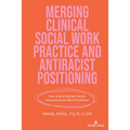 Merging Clinical Social Work Practice and Antiracist Positioning: How to Be a Clinically Sound, Antiracist Social Work Practitioner