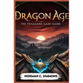 Dragon Age the Veilguard Game Guide: Unlocking the Secrets of Thedas: A Player's Handbook