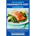 The Ultimate Hashimoto Diet Cookbook: An Ultimate Guide With Easy, Delicious And Healthy Recipes To Treat Hashimotos And Other Autoimmune Diseases