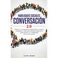 Habilidades sociales conversación 2.0: Habla con cualquiera y desarrolla un carisma magnético: Descubre métodos disrputivos para mejorar tus habilidad