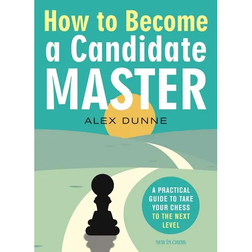 How to Become a Candidate Master: A Practical Guide to Take Your Chess to the Next Level
