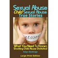 Sexual Abuse - Child Sexual Abuse True Stories (Large Print Edition): What You Need To Know & Shocking Child Abuse Statistics!