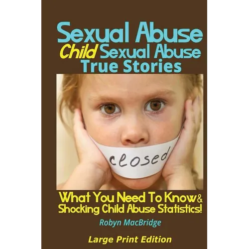Sexual Abuse - Child Sexual Abuse True Stories (Large Print Edition): What You Need To Know & Shocking Child Abuse Statistics!