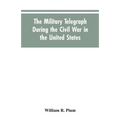The military telegraph during the civil war in the United States, with an exposition of ancient and modern means of communication, and of the federal