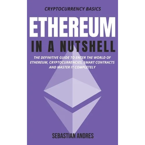 Ethereum in a Nutshell: The definitive guide to enter the world of Ethereum, cryptocurrencies, smart contracts and master it completely