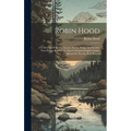 Robin Hood: A Collection Of All The Ancient Poems, Songs, And Ballads, Now Extant, Relative To That Celebrated English Outlaw [bas