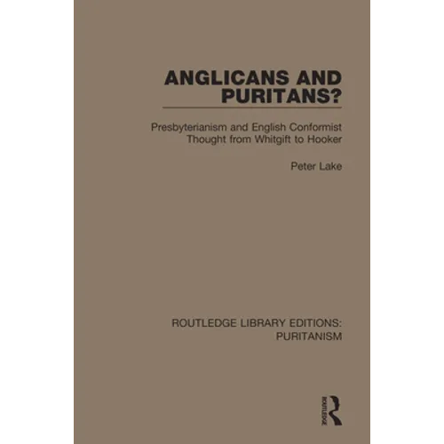 Anglicans and Puritans?: Presbyterianism and English Conformist Thought from Whitgift to Hooker