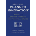 Achieving Planned Innovation: A Proven System for Creating Successful New Products and Services