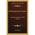 El Henequen En Yucatan: Memoria Escrita, En 1893 (1895)