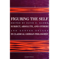 Figuring the Self: Subject, Absolute, and Others in Classical German Philosophy