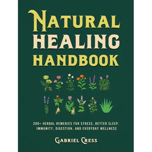 Natural Healing Handbook: 200+ Herbal Remedies for Stress, Better Sleep, Immunity, Digestion, and Everyday Wellness