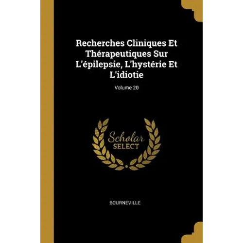 Recherches Cliniques Et Thérapeutiques Sur L'épilepsie, L'hystérie Et L'idiotie; Volume 20