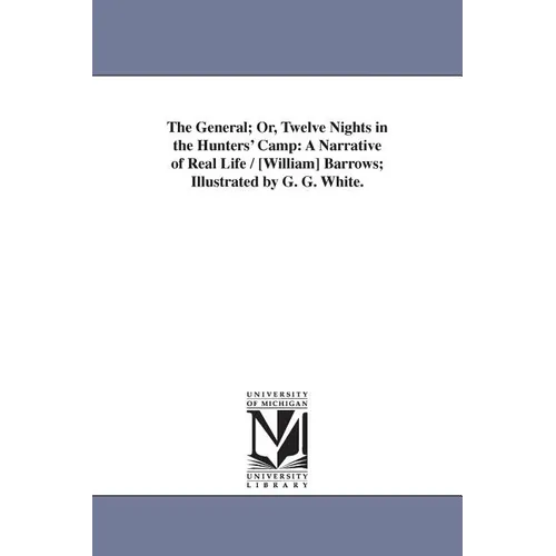 The General; Or, Twelve Nights in the Hunters' Camp: A Narrative of Real Life / [William] Barrows; Illustrated by G. G. White.
