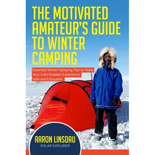 The Motivated Amateur's Guide to Winter Camping: Essential Winter Camping Tips to Make Your Cold Outdoor Experience Safe and Enjoyable