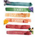 1000 Botanical Colors: Make Your Own Dyes, Paints, Inks, Stains, and Pottery Paints from 250 Plants