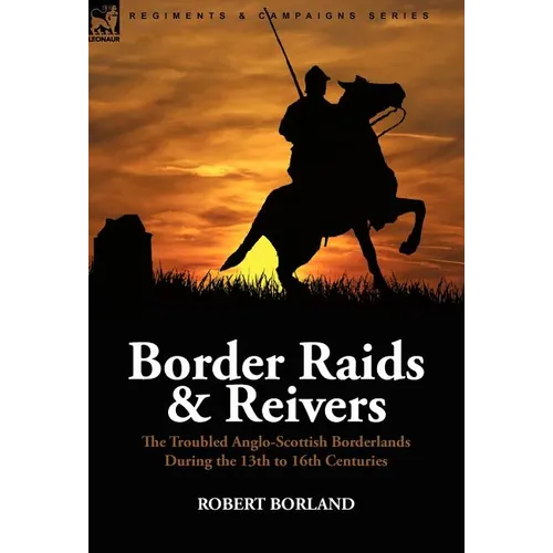 Border Raids and Reivers: the Troubled Anglo-Scottish Borderlands During the 13th to 16th Centuries