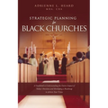 Strategic Planning For Black Churches: A Guidebook to Understanding the Future Impact of Today's Decisions and Developing a Roadmap to Achieve Your Vi