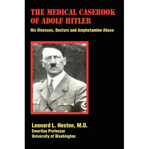 The Medical Casebook of Adolf Hitler: His Illnesses, Doctors and Amphetamine Abuse