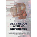Get the Job with No Experience: Break In Without a Degree, Connections, or a Perfect Resume. Build Proof, Crush Interviews, and Get Paid What You Dese