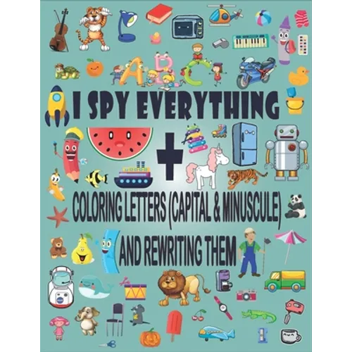 I Spy Everything + Coloring Letters (Capital & Minuscule) and Rewrite Them: A Fun Guessing Game Picture Book for 2-5 Year Olds