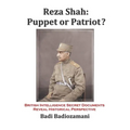 Reza Shah: Puppet or Patriot?: British Intelligence Secret Documents Reveal Historical Perspective