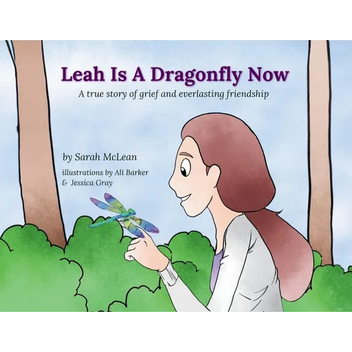 Leah Is A Dragonfly Now: A true story of grief and everlasting friendship