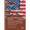 American Democracy in Crisis: The Case for Rethinking Madisonian Government Post January 6